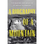 Exploring the Biography of a Mountain: A New Perspective on Mount Rushmore